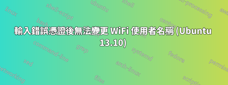 輸入錯誤憑證後無法變更 WiFi 使用者名稱 (Ubuntu 13.10)