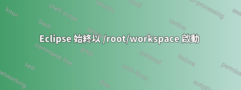 Eclipse 始終以 /root/workspace 啟動