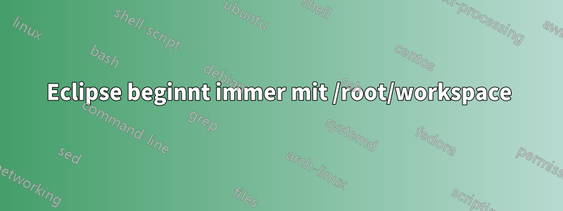 Eclipse beginnt immer mit /root/workspace