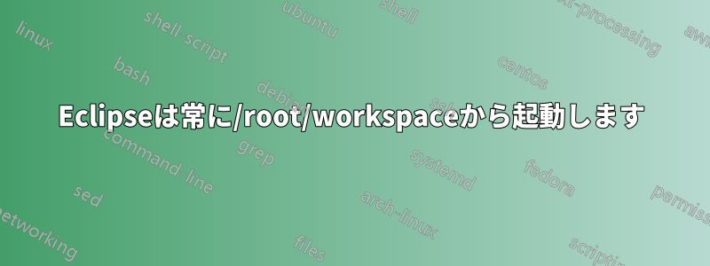 Eclipseは常に/root/workspaceから起動します