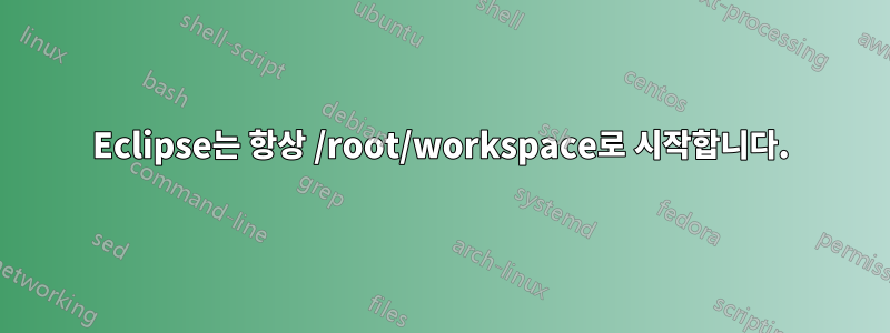 Eclipse는 항상 /root/workspace로 시작합니다.