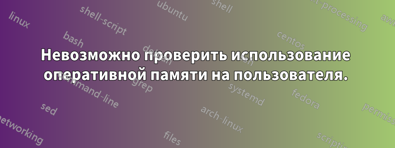 Невозможно проверить использование оперативной памяти на пользователя.