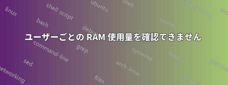 ユーザーごとの RAM 使用量を確認できません