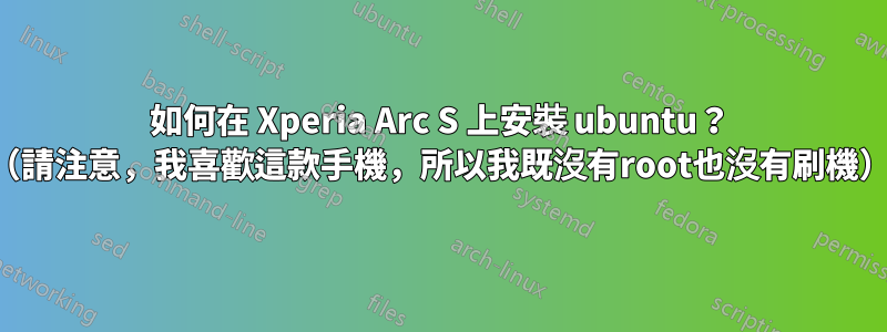 如何在 Xperia Arc S 上安裝 ubuntu？ （請注意，我喜歡這款手機，所以我既沒有root也沒有刷機）