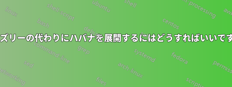 グリズリーの代わりにハバナを展開するにはどうすればいいですか?