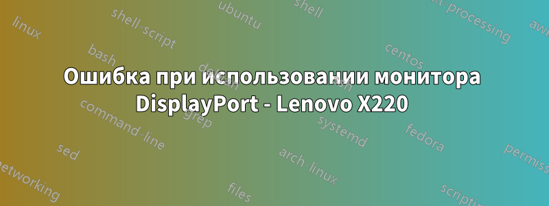 Ошибка при использовании монитора DisplayPort - Lenovo X220