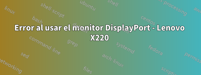 Error al usar el monitor DisplayPort - Lenovo X220