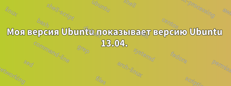 Моя версия Ubuntu показывает версию Ubuntu 13.04.