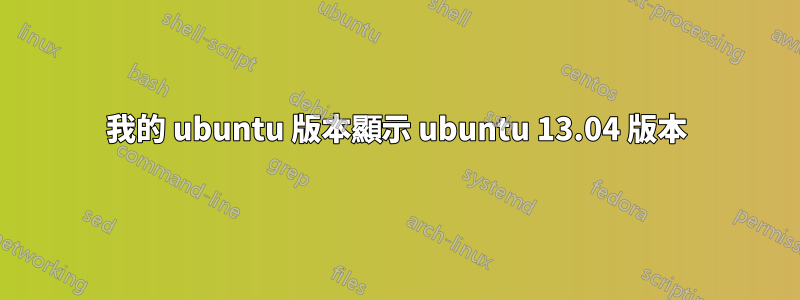 我的 ubuntu 版本顯示 ubuntu 13.04 版本