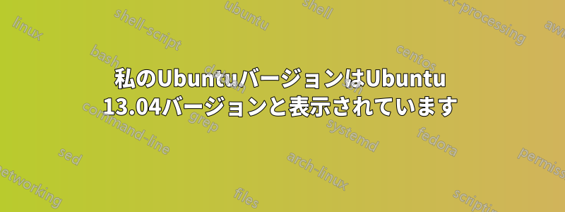 私のUbuntuバージョンはUbuntu 13.04バージョンと表示されています