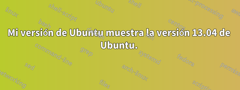 Mi versión de Ubuntu muestra la versión 13.04 de Ubuntu.