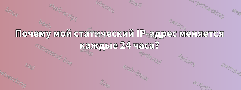 Почему мой статический IP-адрес меняется каждые 24 часа?