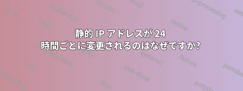 静的 IP アドレスが 24 時間ごとに変更されるのはなぜですか?