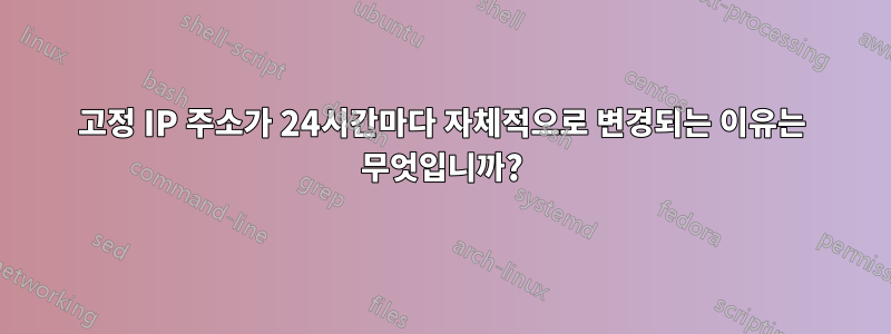 고정 IP 주소가 24시간마다 자체적으로 변경되는 이유는 무엇입니까?