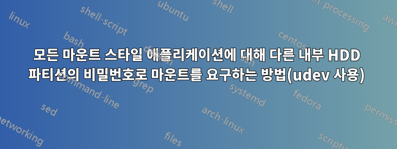 모든 마운트 스타일 애플리케이션에 대해 다른 내부 HDD 파티션의 비밀번호로 마운트를 요구하는 방법(udev 사용)