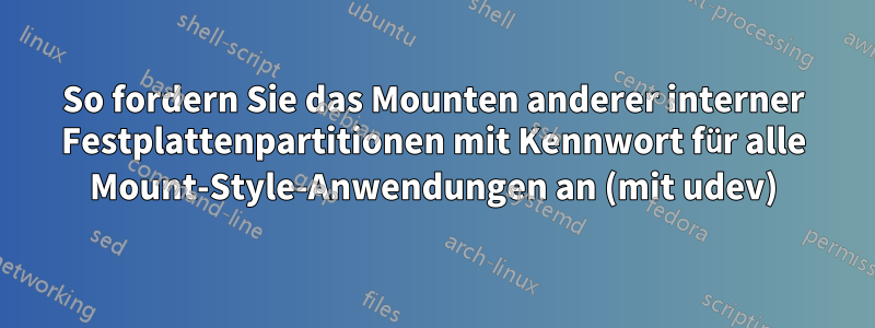 So fordern Sie das Mounten anderer interner Festplattenpartitionen mit Kennwort für alle Mount-Style-Anwendungen an (mit udev)