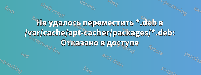 Не удалось переместить *.deb в /var/cache/apt-cacher/packages/*.deb: Отказано в доступе