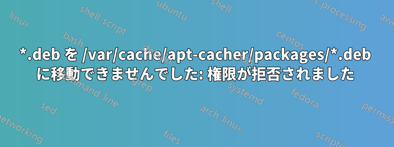 *.deb を /var/cache/apt-cacher/packages/*.deb に移動できませんでした: 権限が拒否されました