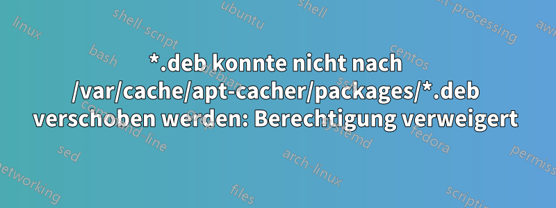 *.deb konnte nicht nach /var/cache/apt-cacher/packages/*.deb verschoben werden: Berechtigung verweigert