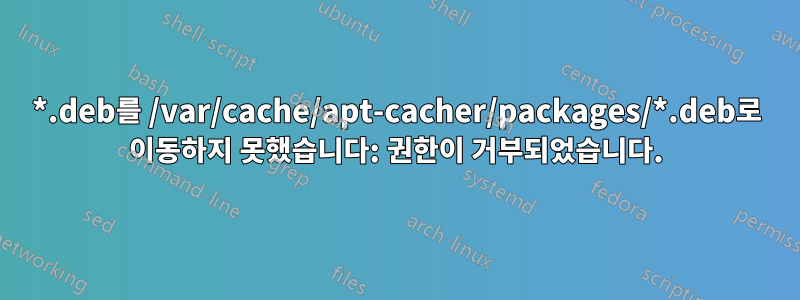 *.deb를 /var/cache/apt-cacher/packages/*.deb로 이동하지 못했습니다: 권한이 거부되었습니다.