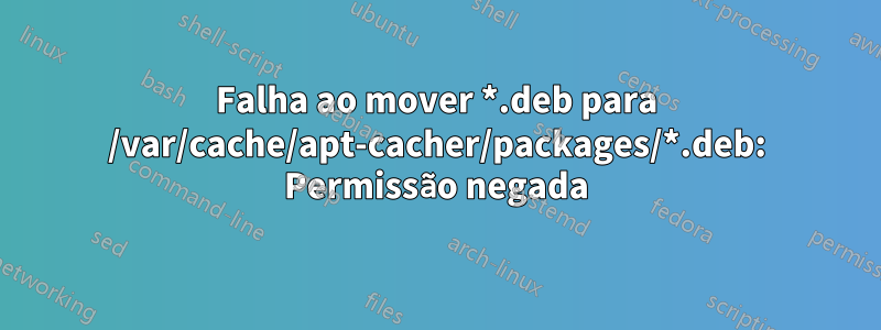 Falha ao mover *.deb para /var/cache/apt-cacher/packages/*.deb: Permissão negada