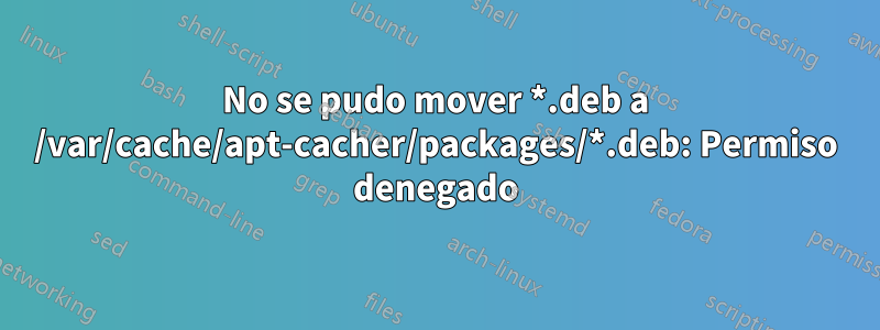 No se pudo mover *.deb a /var/cache/apt-cacher/packages/*.deb: Permiso denegado