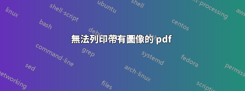 無法列印帶有圖像的 pdf