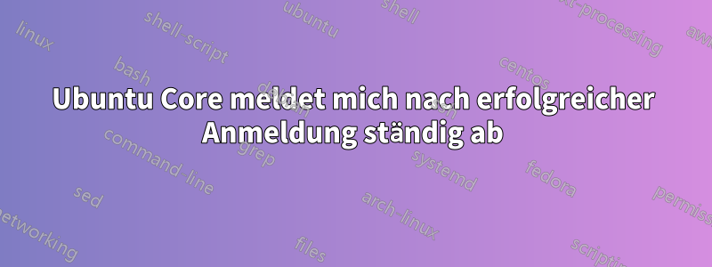 Ubuntu Core meldet mich nach erfolgreicher Anmeldung ständig ab