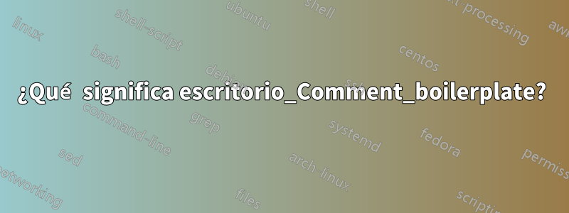 ¿Qué significa escritorio_Comment_boilerplate?