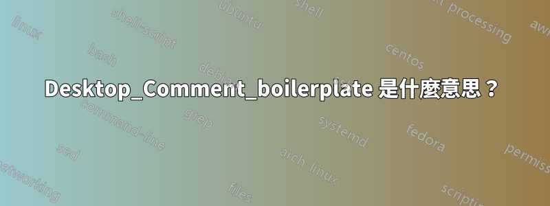 Desktop_Comment_boilerplate 是什麼意思？