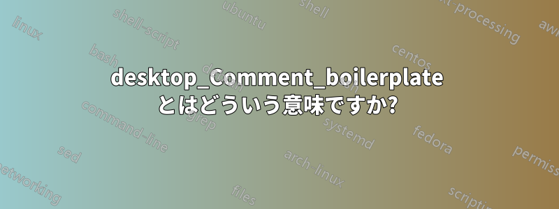 desktop_Comment_boilerplate とはどういう意味ですか?