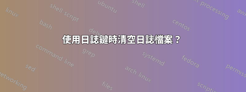 使用日誌鍵時清空日誌檔案？