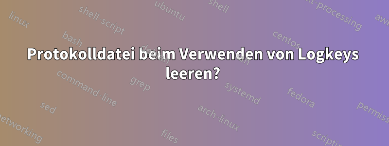 Protokolldatei beim Verwenden von Logkeys leeren?