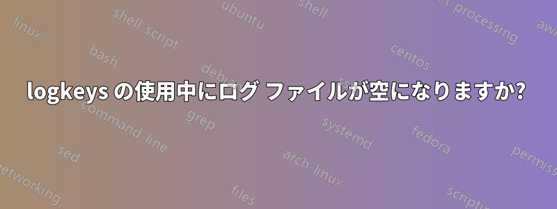 logkeys の使用中にログ ファイルが空になりますか?