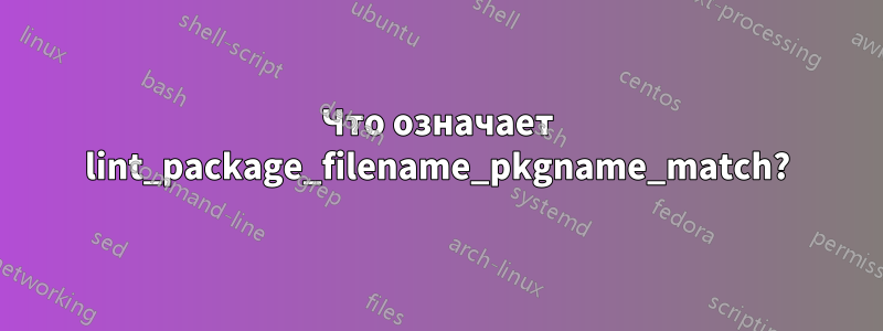 Что означает lint_package_filename_pkgname_match?