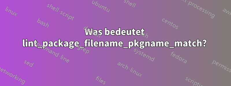 Was bedeutet lint_package_filename_pkgname_match?