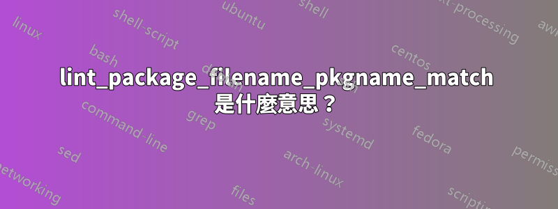 lint_package_filename_pkgname_match 是什麼意思？