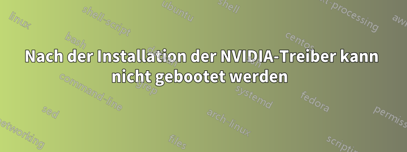 Nach der Installation der NVIDIA-Treiber kann nicht gebootet werden 