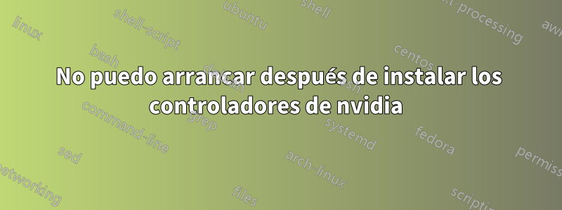 No puedo arrancar después de instalar los controladores de nvidia 