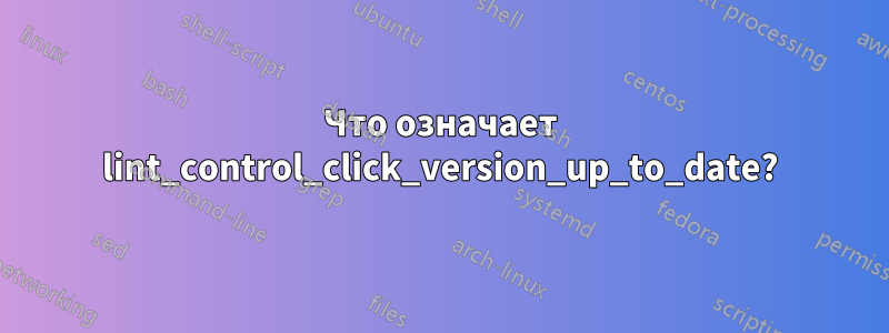 Что означает lint_control_click_version_up_to_date?