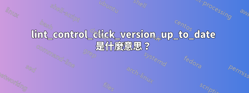 lint_control_click_version_up_to_date 是什麼意思？