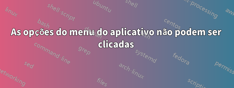 As opções do menu do aplicativo não podem ser clicadas