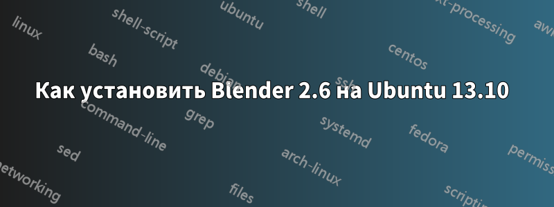 Как установить Blender 2.6 на Ubuntu 13.10 