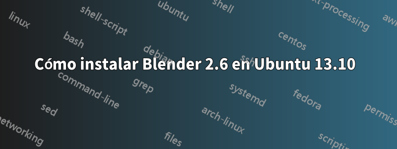 Cómo instalar Blender 2.6 en Ubuntu 13.10 