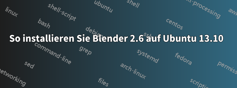 So installieren Sie Blender 2.6 auf Ubuntu 13.10 