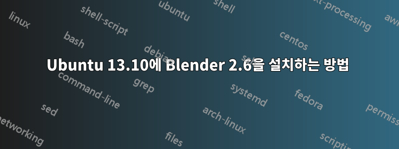 Ubuntu 13.10에 Blender 2.6을 설치하는 방법