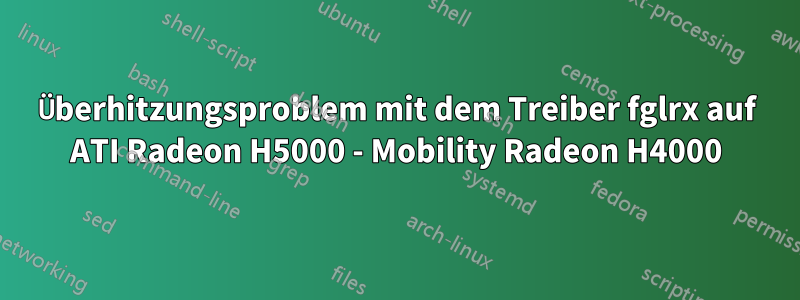 Überhitzungsproblem mit dem Treiber fglrx auf ATI Radeon H5000 - Mobility Radeon H4000