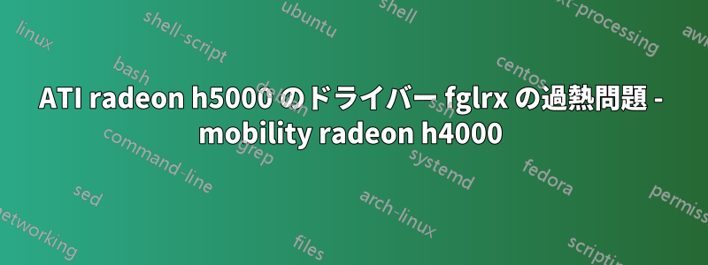 ATI radeon h5000 のドライバー fglrx の過熱問題 - mobility radeon h4000