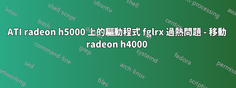 ATI radeon h5000 上的驅動程式 fglrx 過熱問題 - 移動 radeon h4000