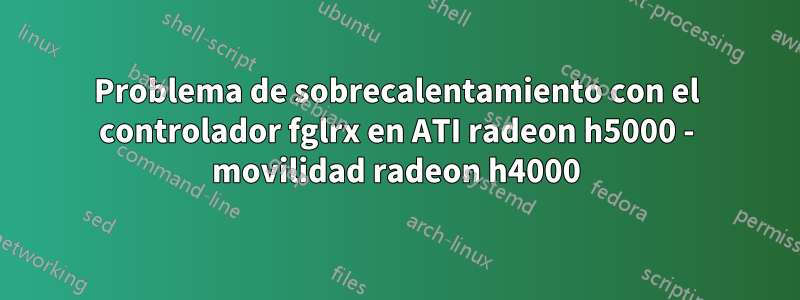 Problema de sobrecalentamiento con el controlador fglrx en ATI radeon h5000 - movilidad radeon h4000